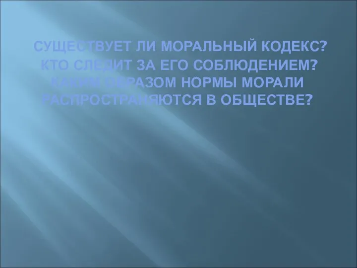 СУЩЕСТВУЕТ ЛИ МОРАЛЬНЫЙ КОДЕКС? КТО СЛЕДИТ ЗА ЕГО СОБЛЮДЕНИЕМ? КАКИМ ОБРАЗОМ НОРМЫ МОРАЛИ РАСПРОСТРАНЯЮТСЯ В ОБЩЕСТВЕ?