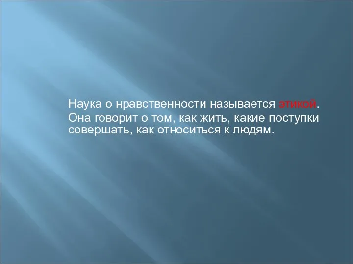 Наука о нравственности называется этикой. Она говорит о том, как жить, какие