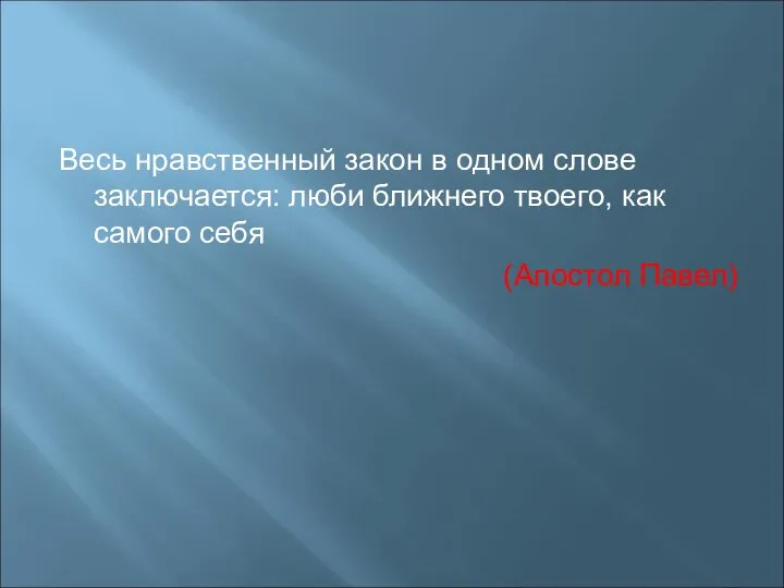 Весь нравственный закон в одном слове заключается: люби ближнего твоего, как самого себя (Апостол Павел)