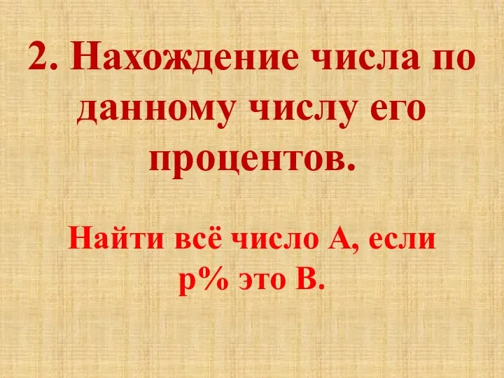 2. Нахождение числа по данному числу его процентов. Найти всё число А, если р% это В.