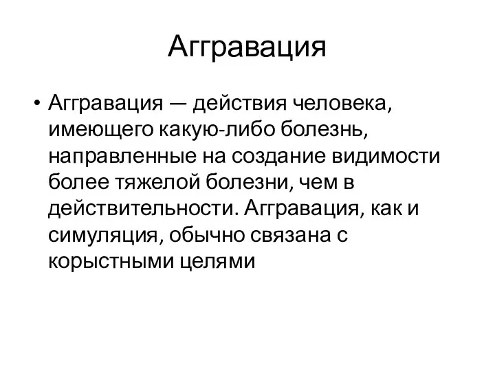 Аггравация Аггравация — действия человека, имеющего какую-либо болезнь, направленные на создание видимости