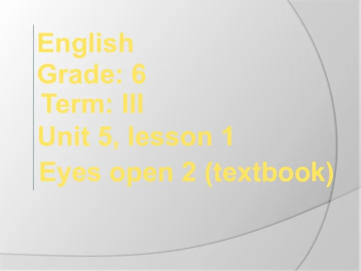 English Grade: 6 Term: III Eyes open 2 (textbook) Unit 5, lesson 1