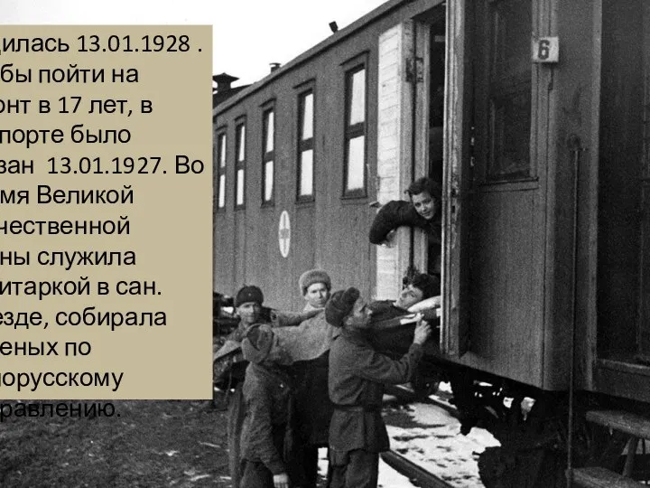 Родилась 13.01.1928 . Чтобы пойти на фронт в 17 лет, в паспорте