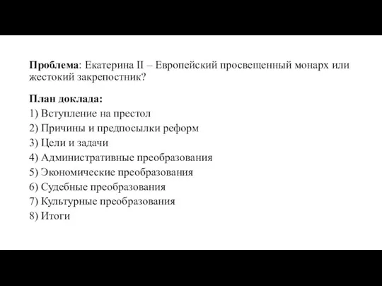 Проблема: Екатерина II – Европейский просвещенный монарх или жестокий закрепостник? План доклада: