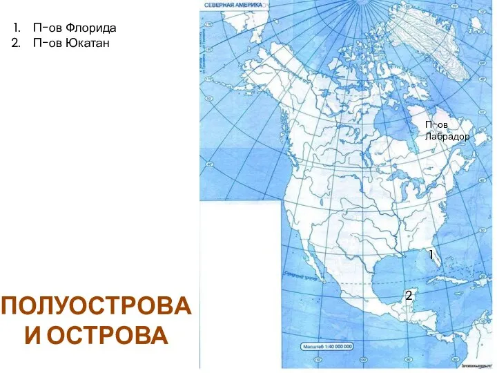 П-ов Лабрадор 1 П-ов Флорида П-ов Юкатан 2 ПОЛУОСТРОВА И ОСТРОВА