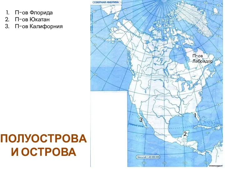 П-ов Лабрадор 1 П-ов Флорида П-ов Юкатан П-ов Калифорния 2 3 ПОЛУОСТРОВА И ОСТРОВА