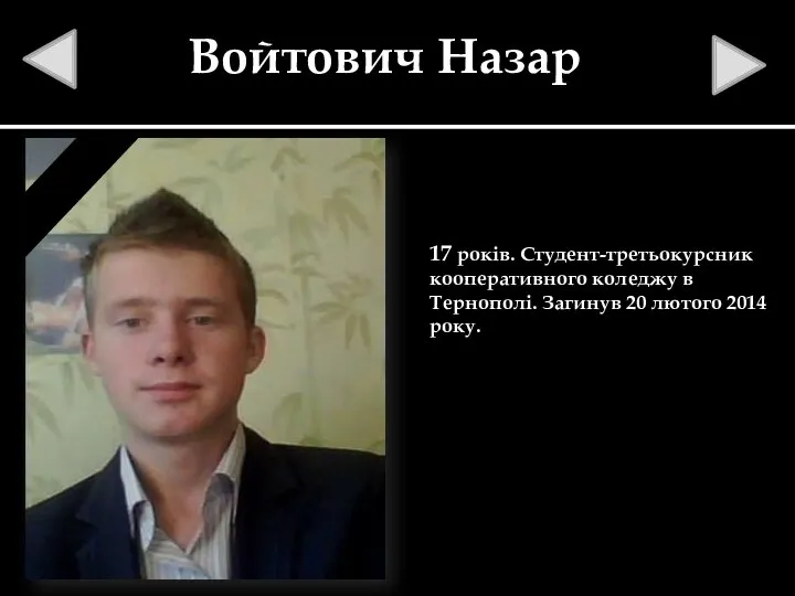 Войтович Назар 17 років. Студент-третьокурсник кооперативного коледжу в Тернополі. Загинув 20 лютого 2014 року.