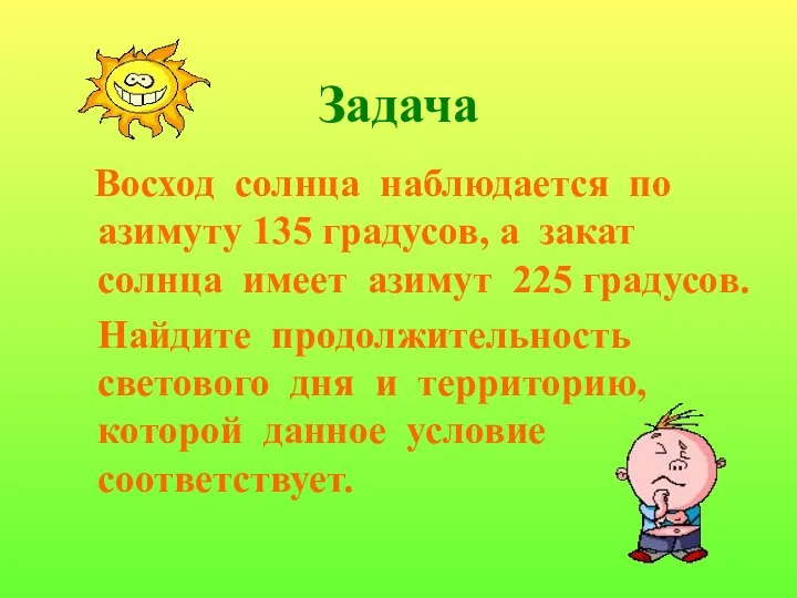 Задача Восход солнца наблюдается по азимуту 135 градусов, а закат солнца имеет