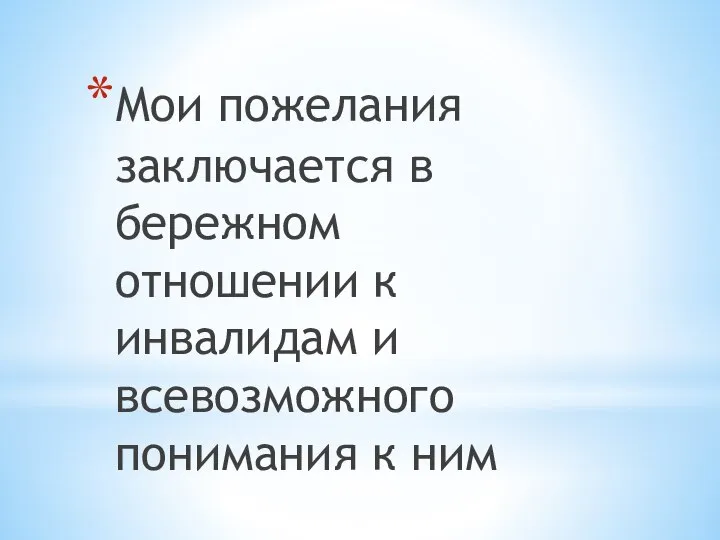 Мои пожелания заключается в бережном отношении к инвалидам и всевозможного понимания к ним