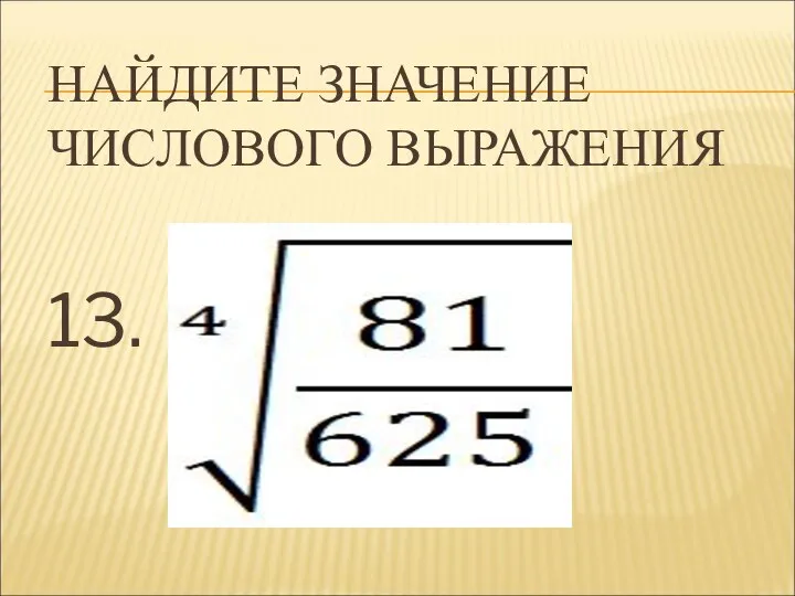 НАЙДИТЕ ЗНАЧЕНИЕ ЧИСЛОВОГО ВЫРАЖЕНИЯ 13.