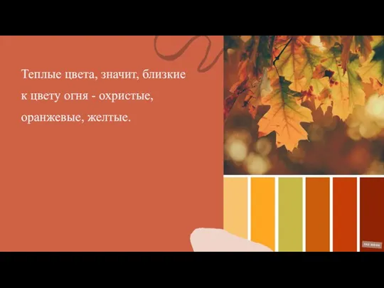 Теплые цвета, значит, близкие к цвету огня - охристые, оранжевые, желтые.