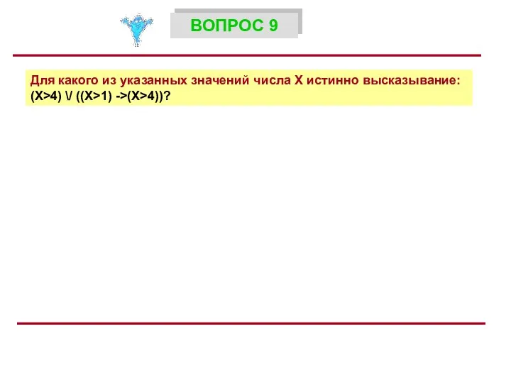 Для какого из указанных значений числа X истинно высказывание: (X>4) \/ ((X>1) ->(X>4))? ВОПРОС 9