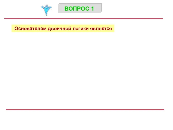 Основателем двоичной логики является ВОПРОС 1