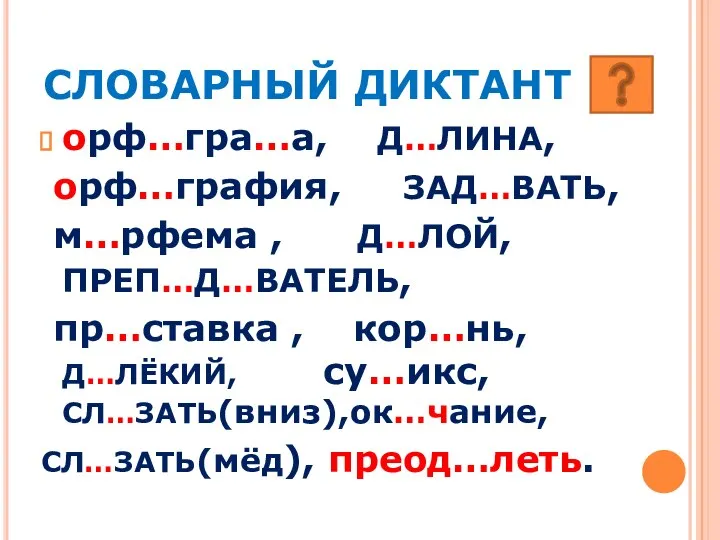 СЛОВАРНЫЙ ДИКТАНТ орф…гра…а, Д…ЛИНА, орф…графия, ЗАД…ВАТЬ, м…рфема , Д…ЛОЙ, ПРЕП…Д…ВАТЕЛЬ, пр…ставка ,