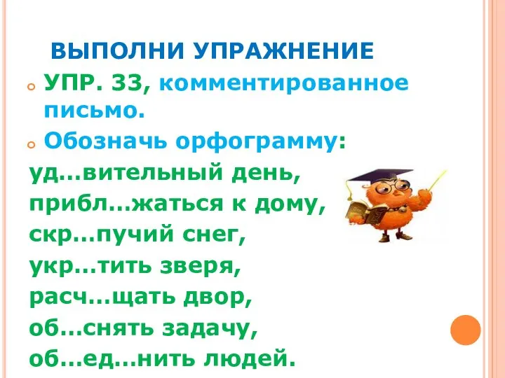 ВЫПОЛНИ УПРАЖНЕНИЕ УПР. 33, комментированное письмо. Обозначь орфограмму: уд…вительный день, прибл…жаться к