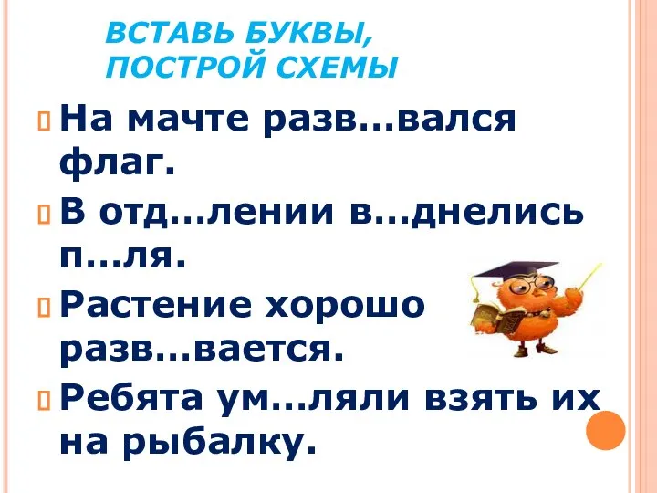 ВСТАВЬ БУКВЫ, ПОСТРОЙ СХЕМЫ На мачте разв…вался флаг. В отд…лении в…днелись п…ля.