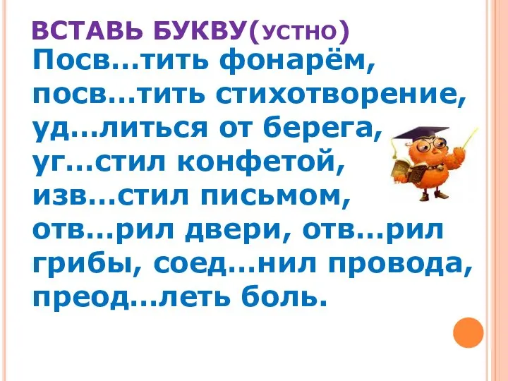 ВСТАВЬ БУКВУ(УСТНО) Посв…тить фонарём, посв…тить стихотворение, уд…литься от берега, уг…стил конфетой,изв…стил письмом,