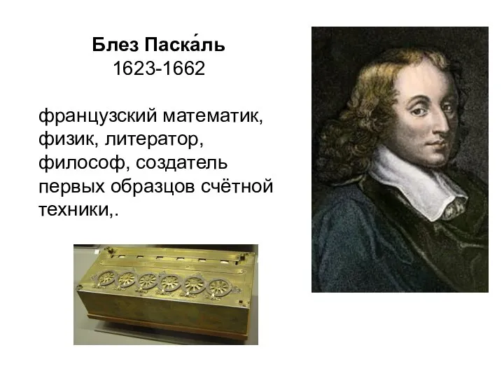 Блез Паска́ль 1623-1662 французский математик, физик, литератор, философ, создатель первых образцов счётной техники,.
