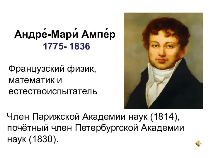 Андре́-Мари́ Ампе́р 1775- 1836 Французский физик, математик и естествоиспытатель Член Парижской Академии