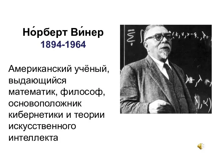 Но́рберт Ви́нер 1894-1964 Американский учёный, выдающийся математик, философ, основоположник кибернетики и теории искусственного интеллекта