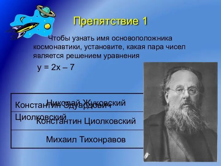 Препятствие 1 Чтобы узнать имя основоположника космонавтики, установите, какая пара чисел является