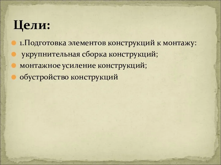 1.Подготовка элементов конструкций к монтажу: укрупнительная сборка конструкций; монтажное усиление конструкций; обустройство конструкций Цели: