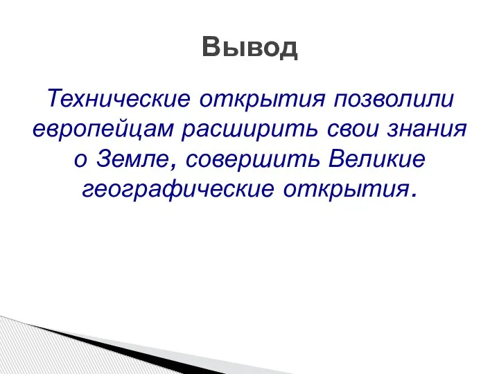 Технические открытия позволили европейцам расширить свои знания о Земле, совершить Великие географические открытия. Вывод