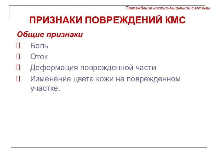 ПРИЗНАКИ ПОВРЕЖДЕНИЙ КМС Общие признаки Боль Отек Деформация поврежденной части Изменение цвета кожи на поврежденном участке.