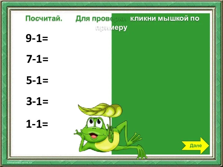 9-1=8 7-1=6 5-1=4 3-1=2 1-1=0 Посчитай. Для проверки кликни мышкой по примеру