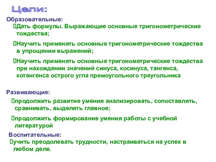 Цели: Образовательные: Воспитательные: Развивающие: Дать формулы. Выражающие основные тригонометрические тождества; Научить применять