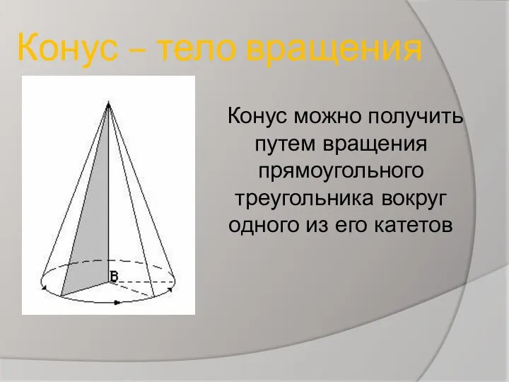 Конус – тело вращения Конус можно получить путем вращения прямоугольного треугольника вокруг одного из его катетов