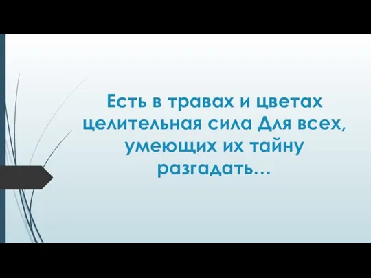 Есть в травах и цветах целительная сила Для всех, умеющих их тайну разгадать…