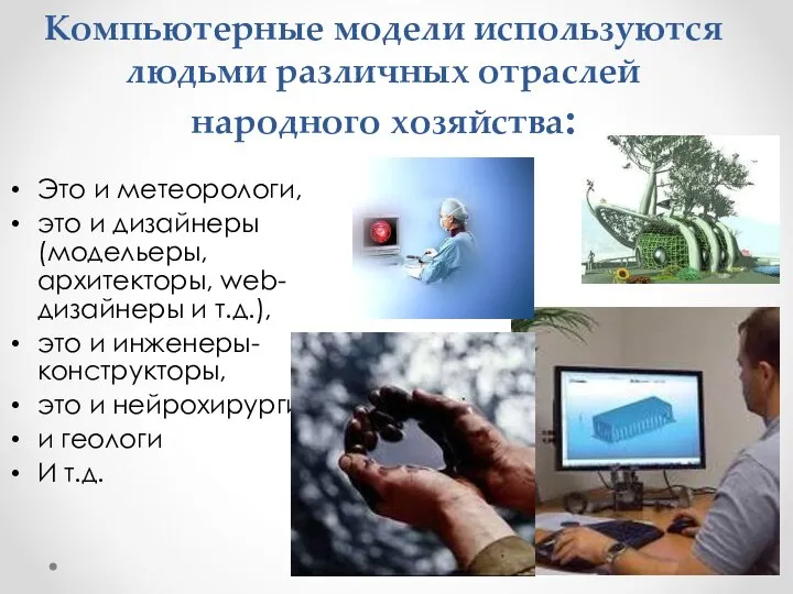 Компьютерные модели используются людьми различных отраслей народного хозяйства: Это и метеорологи, это