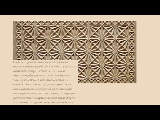 Наиболее древней считается геометрическая плоскорельефная резьба. Она не только украшала домашнюю утварь