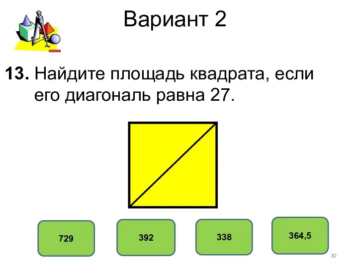 Вариант 2 364,5 392 338 729 13. Найдите площадь квадрата, если его диагональ равна 27.