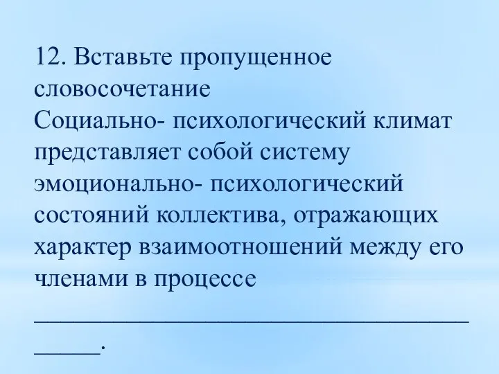 12. Вставьте пропущенное словосочетание Социально- психологический климат представляет собой систему эмоционально- психологический