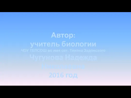 Автор: учитель биологии ЧОУ ТЕПСОШ во имя свт. Тихона Задонского Чугунова Надежда Николаевна 2016 год