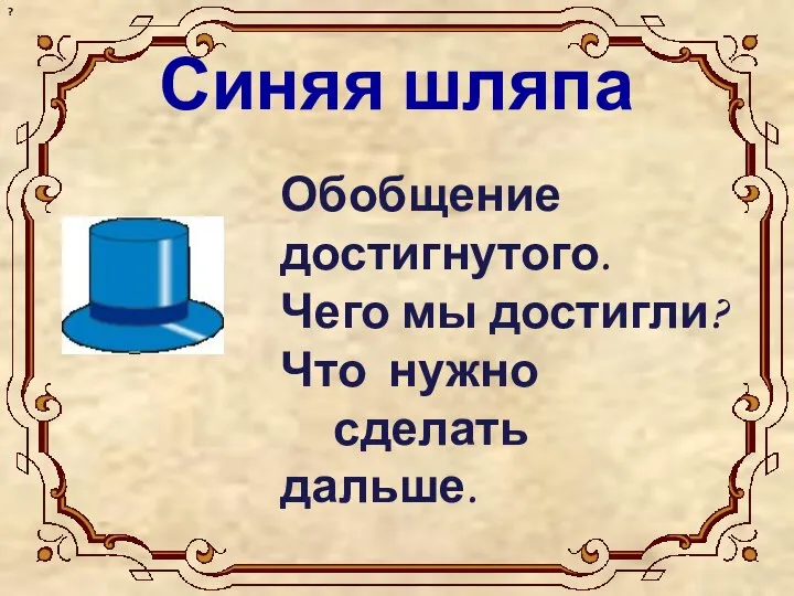 Синяя шляпа Обобщение достигнутого. Чего мы достигли? Что нужно сделать дальше. ?