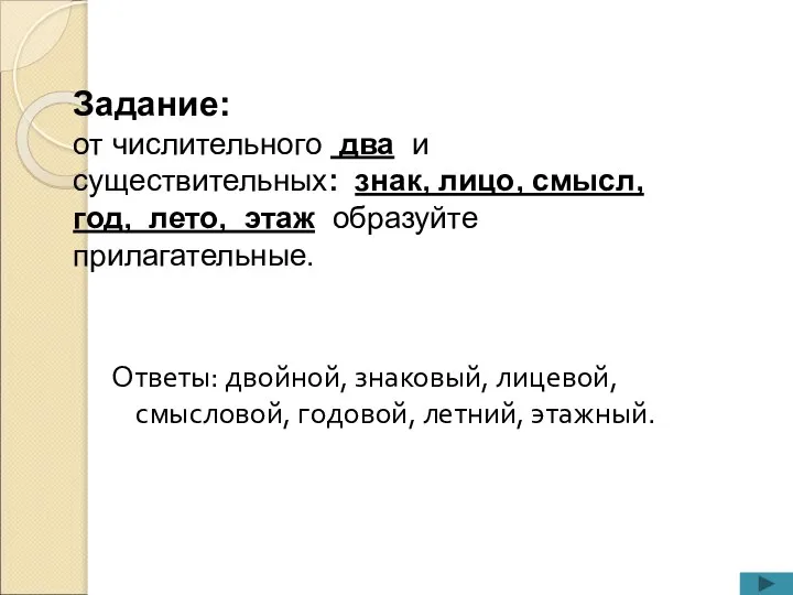 Ответы: двойной, знаковый, лицевой, смысловой, годовой, летний, этажный. Задание: от числительного два