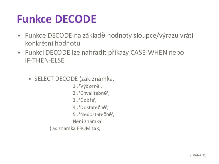 Funkce DECODE Funkce DECODE na základě hodnoty sloupce/výrazu vrátí konkrétní hodnotu Funkcí