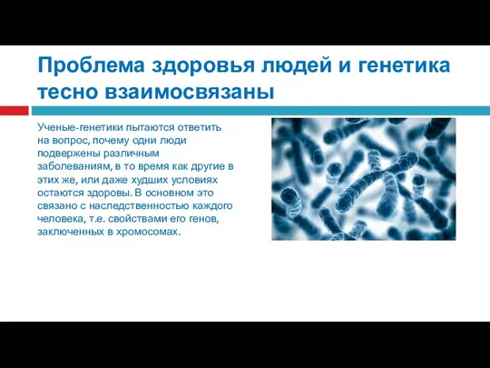 Проблема здоровья людей и генетика тесно взаимосвязаны Ученые-генетики пытаются ответить на вопрос,