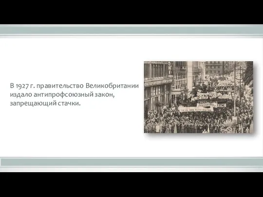 В 1927 г. правительство Великобритании издало антипрофсоюзный закон, запрещающий стачки.