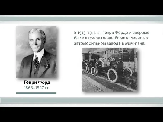 В 1913–1914 гг. Генри Фордом впервые были введены конвейерные линии на автомобильном заводе в Мичигане.