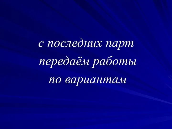 с последних парт передаём работы по вариантам