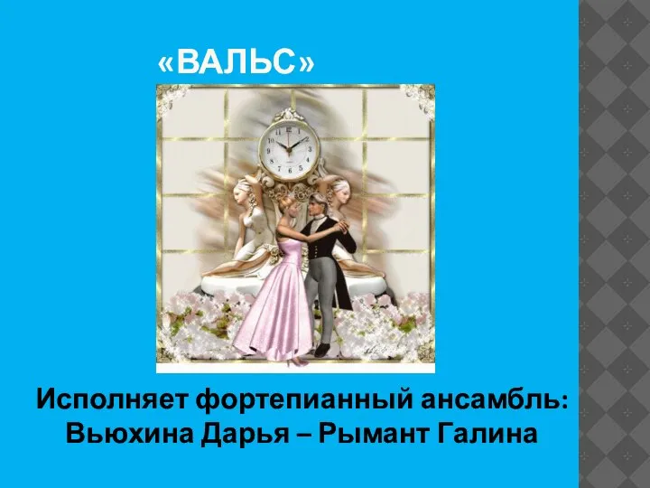 «ВАЛЬС» Исполняет фортепианный ансамбль: Вьюхина Дарья – Рымант Галина