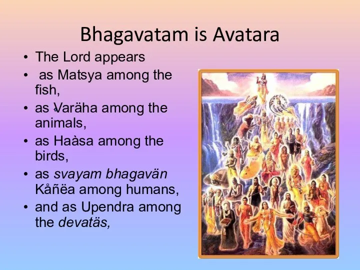 Bhagavatam is Avatara The Lord appears as Matsya among the fish, as