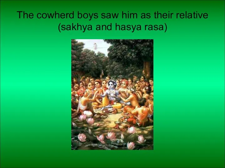 The cowherd boys saw him as their relative (sakhya and hasya rasa)