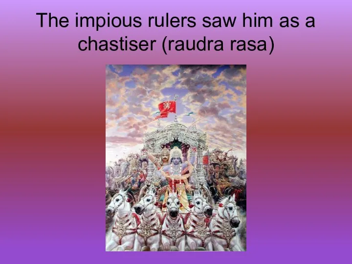 The impious rulers saw him as a chastiser (raudra rasa)