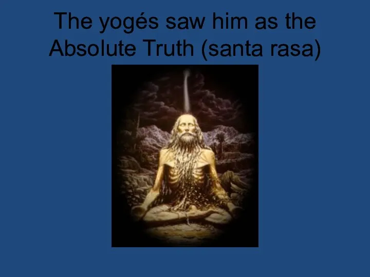 The yogés saw him as the Absolute Truth (santa rasa)
