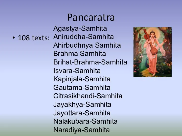 Pancaratra 108 texts: Agastya-Samhita Aniruddha-Samhita Ahirbudhnya Samhita Brahma Samhita Brihat-Brahma-Samhita Isvara-Samhita Kapinjala-Samhita